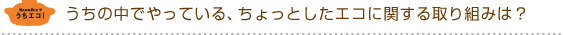 うちの中でやっている、ちょっとしたエコに関する取り組みは？